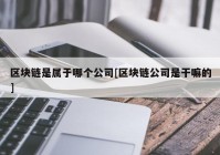 区块链是属于哪个公司[区块链公司是干嘛的]