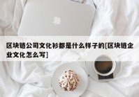 区块链公司文化衫都是什么样子的[区块链企业文化怎么写]