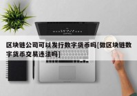 区块链公司可以发行数字货币吗[做区块链数字货币交易违法吗]