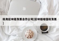 税务区块链发票合作公司[区块链增值税发票]