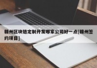 赣州区块链定制开发哪家公司好一点[赣州签约项目]