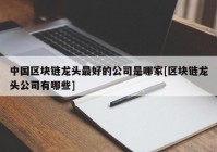 中国区块链龙头最好的公司是哪家[区块链龙头公司有哪些]