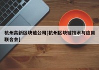 杭州高新区块链公司[杭州区块链技术与应用联合会]