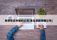 有哪些区块链的公司[有名的区块链公司]