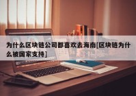 为什么区块链公司都喜欢去海南[区块链为什么被国家支持]