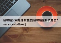 区块链公司是什么意思[区块链是什么意思?service=bdbox]