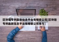 区块链专利最新信息平台有哪些公司[区块链专利最新信息平台有哪些公司参与]