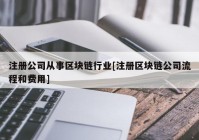 注册公司从事区块链行业[注册区块链公司流程和费用]