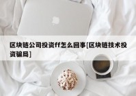 区块链公司投资ff怎么回事[区块链技术投资骗局]