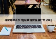 区块链知名公司[区块链做得最好的公司]