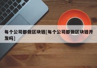 每个公司都做区块链[每个公司都做区块链开发吗]