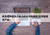 具有区块链生产能力的公司有哪些[区块链相关产品]