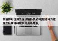 报道称万达成立区块链科技公司[报道称万达成立区块链科技公司是真是假]