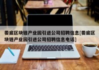 娄底区块链产业园引进公司招聘信息[娄底区块链产业园引进公司招聘信息电话]