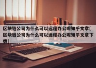 区块链公司为什么可以远程办公呢知乎文章[区块链公司为什么可以远程办公呢知乎文章下载]