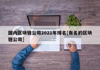 国内区块链公司2021年排名[有名的区块链公司]