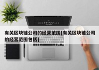 有关区块链公司的经营范围[有关区块链公司的经营范围包括]