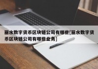 丽水数字货币区块链公司有哪些[丽水数字货币区块链公司有哪些业务]