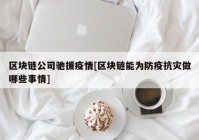 区块链公司驰援疫情[区块链能为防疫抗灾做哪些事情]