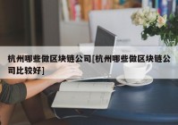 杭州哪些做区块链公司[杭州哪些做区块链公司比较好]