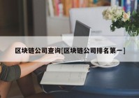 区块链公司查询[区块链公司排名第一]