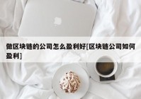 做区块链的公司怎么盈利好[区块链公司如何盈利]