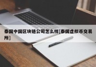 泰国中国区块链公司怎么样[泰国虚拟币交易所]