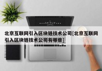 北京互联网引入区块链技术公司[北京互联网引入区块链技术公司有哪些]