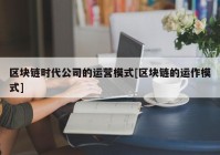 区块链时代公司的运营模式[区块链的运作模式]