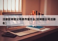 注册区块链公司条件是什么[区块链公司注册名]