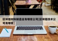 区块链材料制造业有哪些公司[区块链技术公司有哪些]