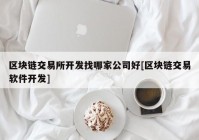 区块链交易所开发找哪家公司好[区块链交易软件开发]