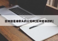 区块链是谁牵头的公司啊[区块链谁创的]